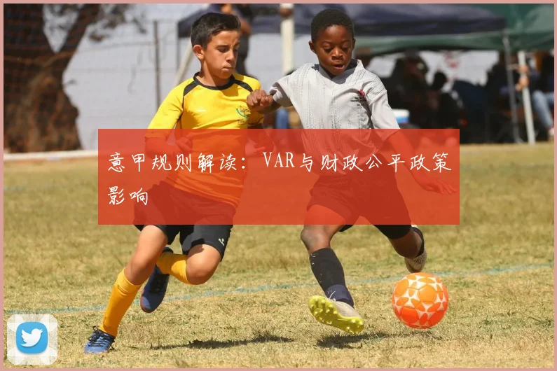 意甲规则解读：VAR与财政公平政策影响