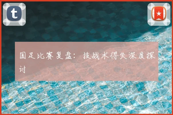 国足比赛复盘:技战术得失深度探讨