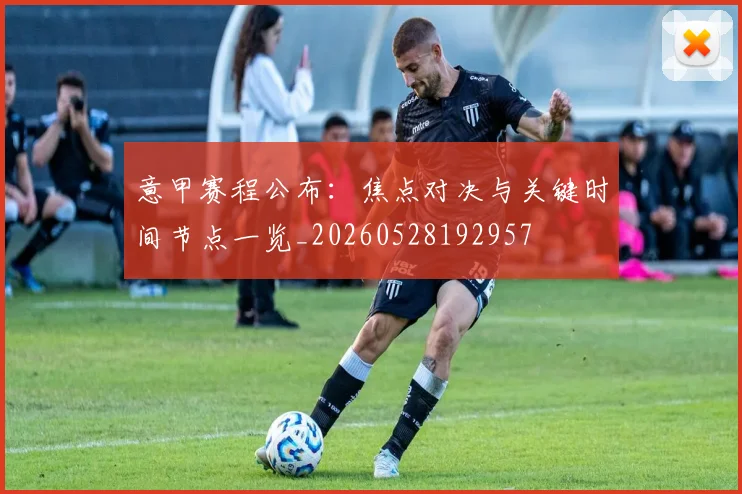 意甲赛程公布：焦点对决与关键时间节点一览_20260528192957