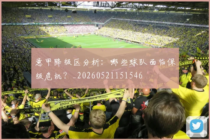意甲降级区分析：哪些球队面临保级危机？_20260521151546
