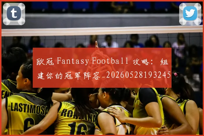 欧冠 Fantasy Football 攻略：组建你的冠军阵容_20260528193245