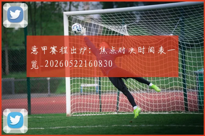 意甲赛程出炉：焦点对决时间表一览_20260522160830