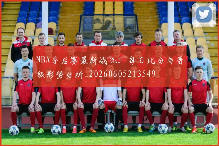 NBA季后赛最新战况:每日比分与晋级形势分析_20260605213549