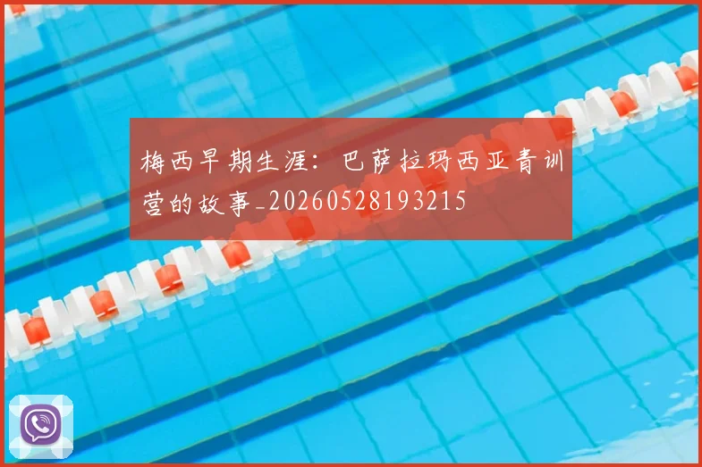 梅西早期生涯：巴萨拉玛西亚青训营的故事_20260528193215