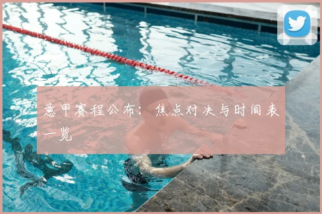意甲赛程公布：焦点对决与时间表一览