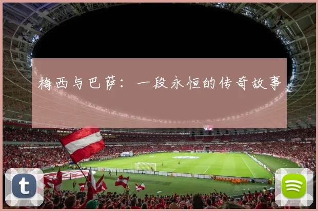 梅西与巴萨:一段永恒的传奇故事