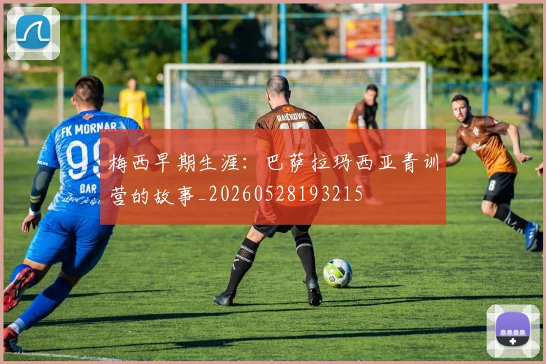 梅西早期生涯:巴萨拉玛西亚青训营的故事_20260528193215