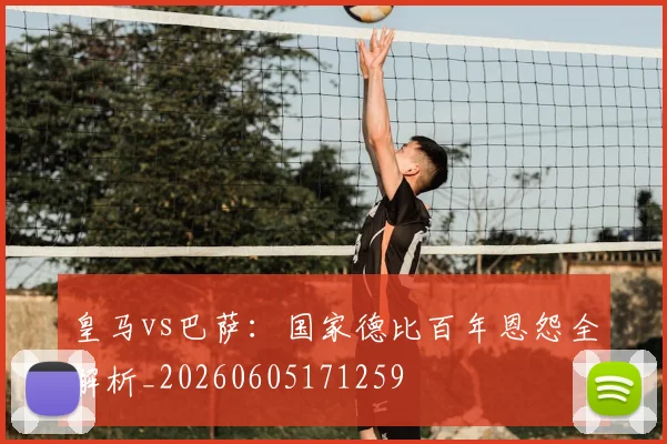 皇马vs巴萨:国家德比百年恩怨全解析_20260605171259