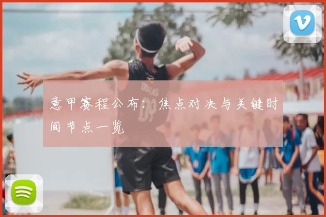 意甲赛程公布:焦点对决与关键时间节点一览