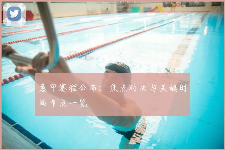 意甲赛程公布：焦点对决与关键时间节点一览