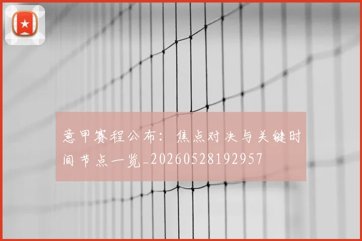 意甲赛程公布：焦点对决与关键时间节点一览_20260528192957