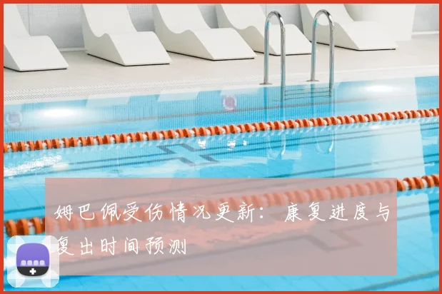 姆巴佩受伤情况更新：康复进度与复出时间预测